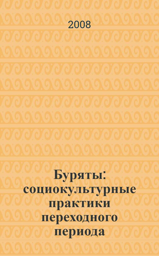 Буряты: социокультурные практики переходного периода : коллективная монография