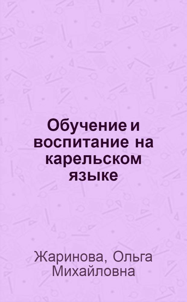 Обучение и воспитание на карельском языке = Opastus da kazvatus karjalan kielel : (ливвиковское наречие) : учебное пособие