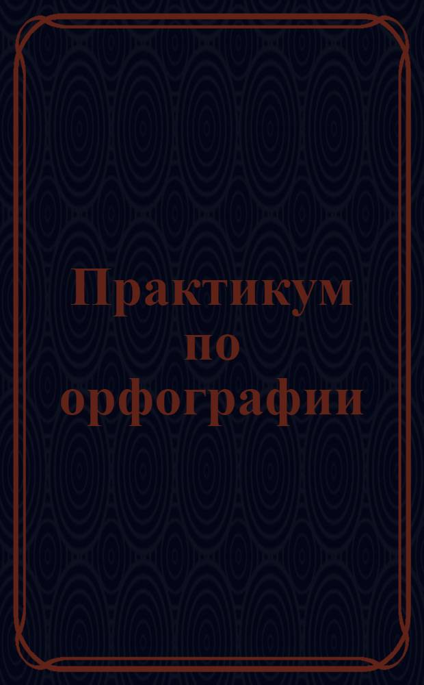 Практикум по орфографии (английский язык) "Spelling" : учебно-методическое пособие : (специальность - 031501.65 Искусствоведение)