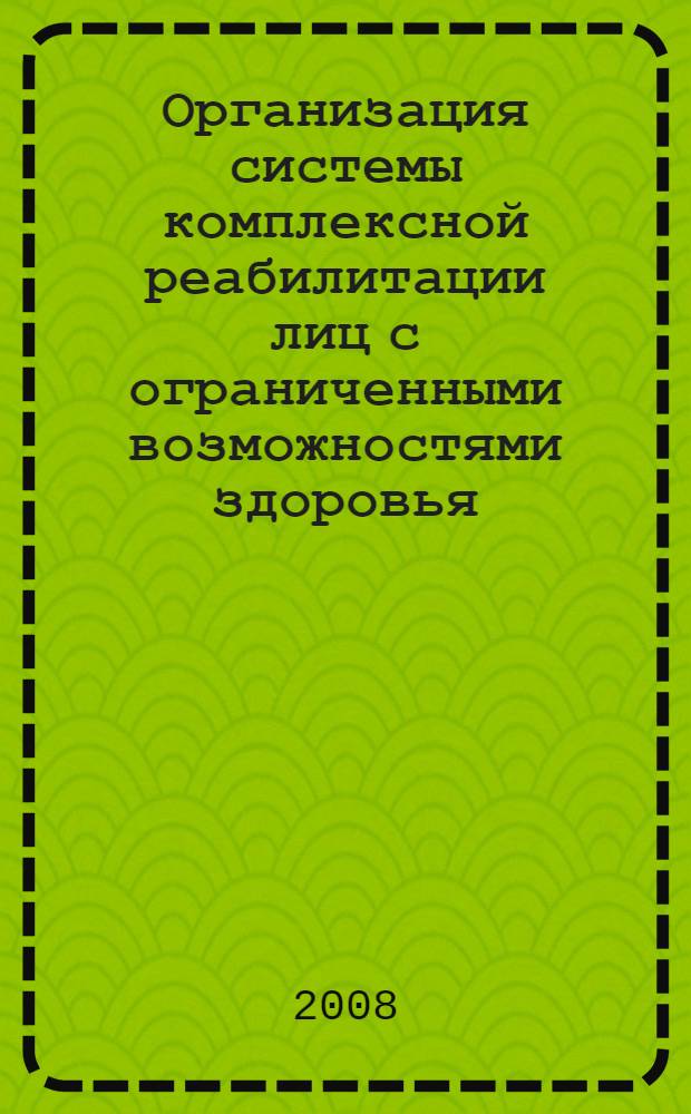 Организация системы комплексной реабилитации лиц с ограниченными возможностями здоровья: современное состояние, проблемы, перспективы развития : материалы международной научно-практической конференции (Курск - Курчатов, 13-14 ноября 2008 г.)
