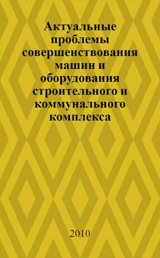 Актуальные проблемы совершенствования машин и оборудования строительного и коммунального комплекса : материалы Научно-технической конференции факультета Механизации и автоматизации, посвященной 65-летию МГАКХиС (ВЗИСИ)