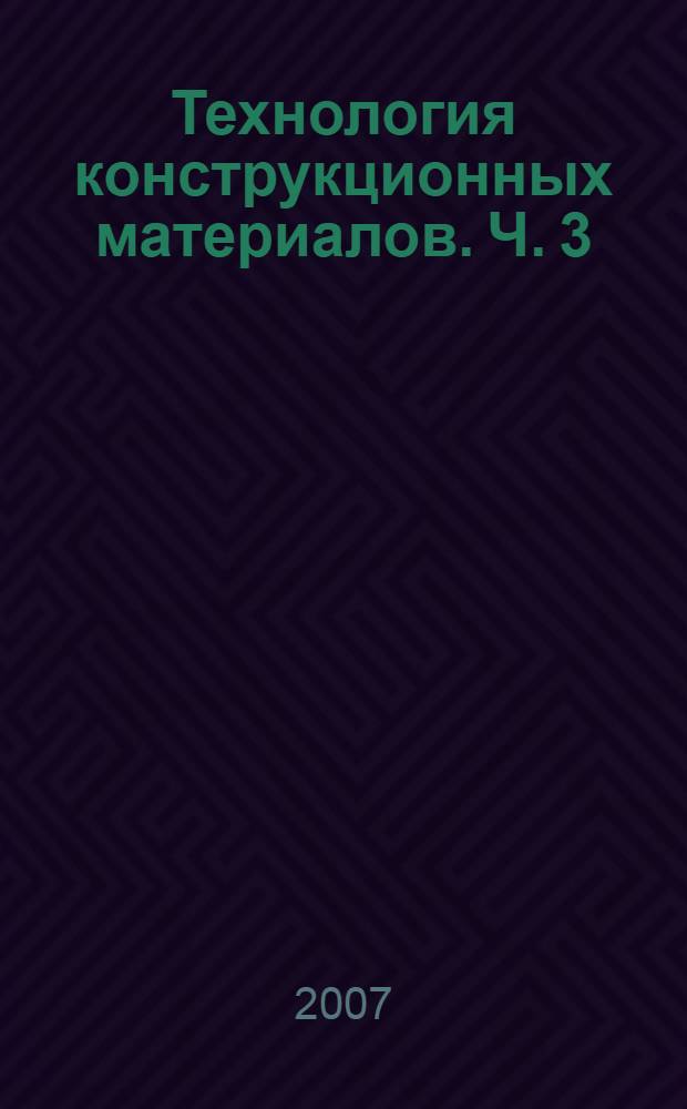 Технология конструкционных материалов. Ч. 3 : Производство заготовок