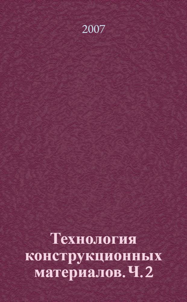 Технология конструкционных материалов. Ч. 2 : Сварочное производство