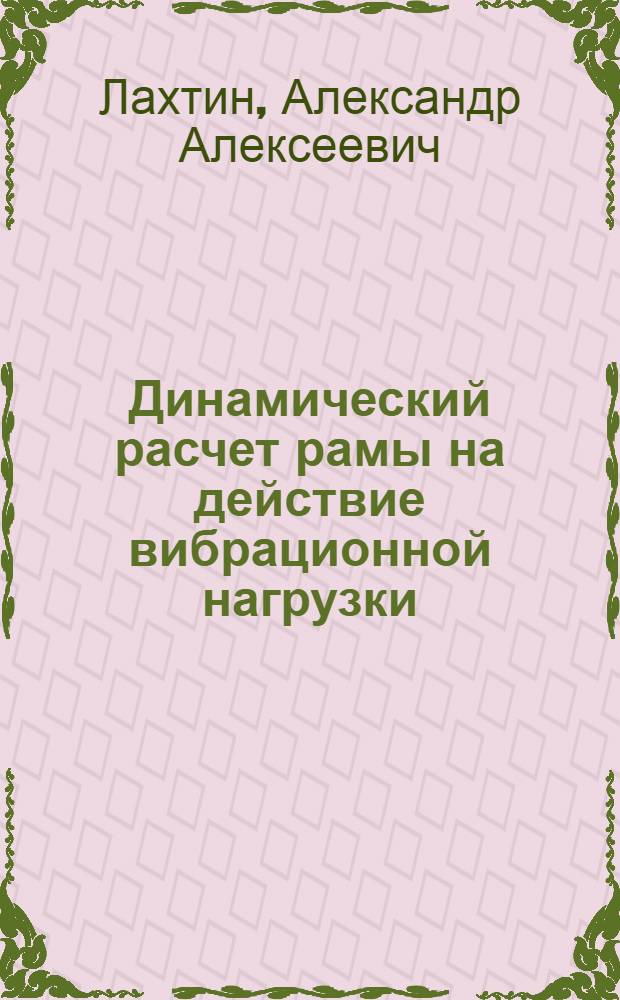 Динамический расчет рамы на действие вибрационной нагрузки : учебно-методическое пособие по курсу "Строительная механика" для студентов дневной формы обучения специальности 270102 - "Промышленное и гражданское строительство"