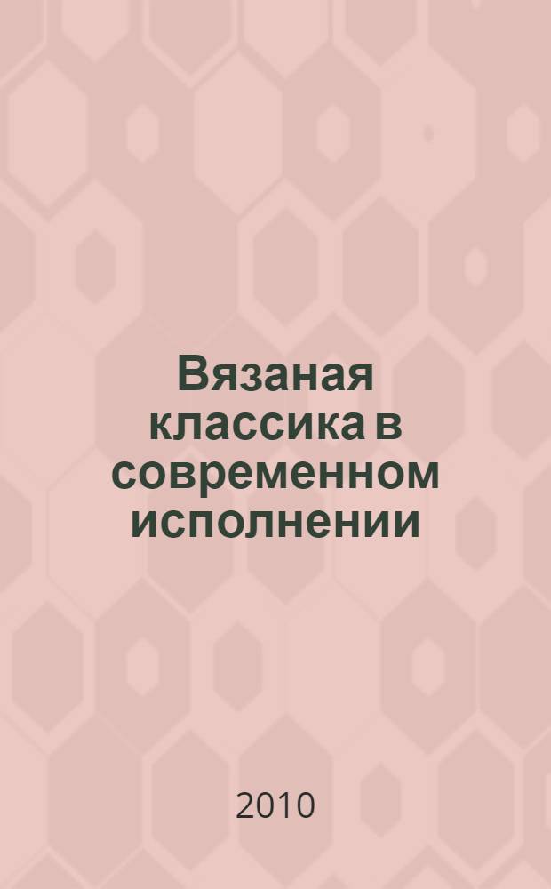 Вязаная классика в современном исполнении : модели, которые никогда не выйдут из моды