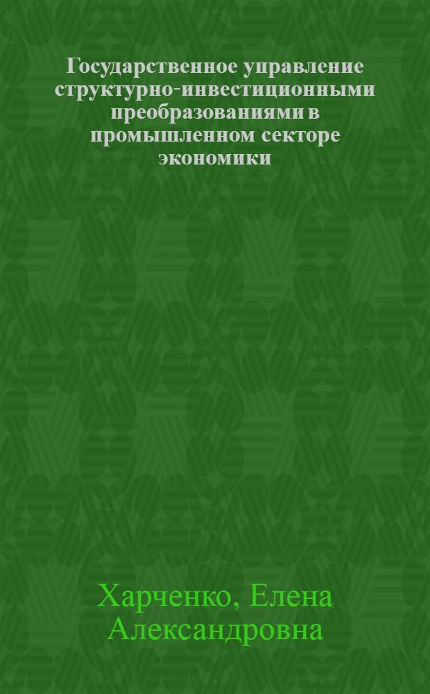 Государственное управление структурно-инвестиционными преобразованиями в промышленном секторе экономики : автореферат диссертации на соискание ученой степени к. э. н. : специальность 08.00.05 <эк. и управлен. нар. хоз.>