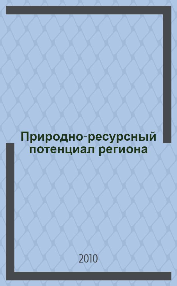 Природно-ресурсный потенциал региона: современное состояние, охрана, промысловое и техническое использование : сборник материалов межрегиональной научно-практической конференции студентов, аспирантов и молодых ученых, 23-25 марта 2010 г