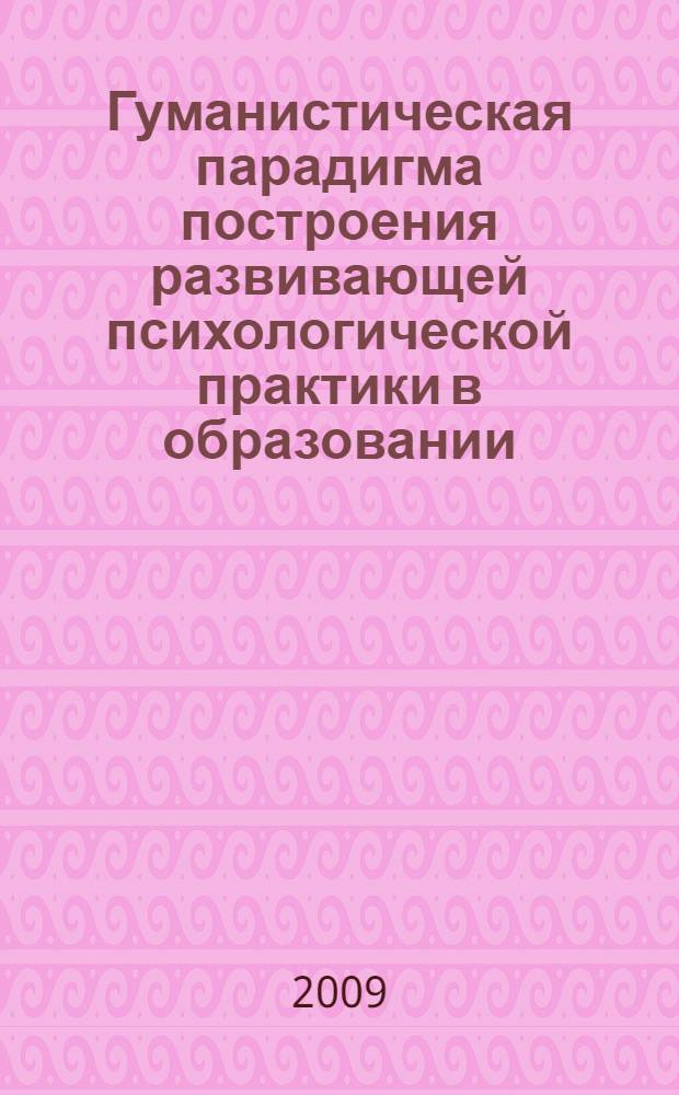 Гуманистическая парадигма построения развивающей психологической практики в образовании, социальной сфере : коллективная монография