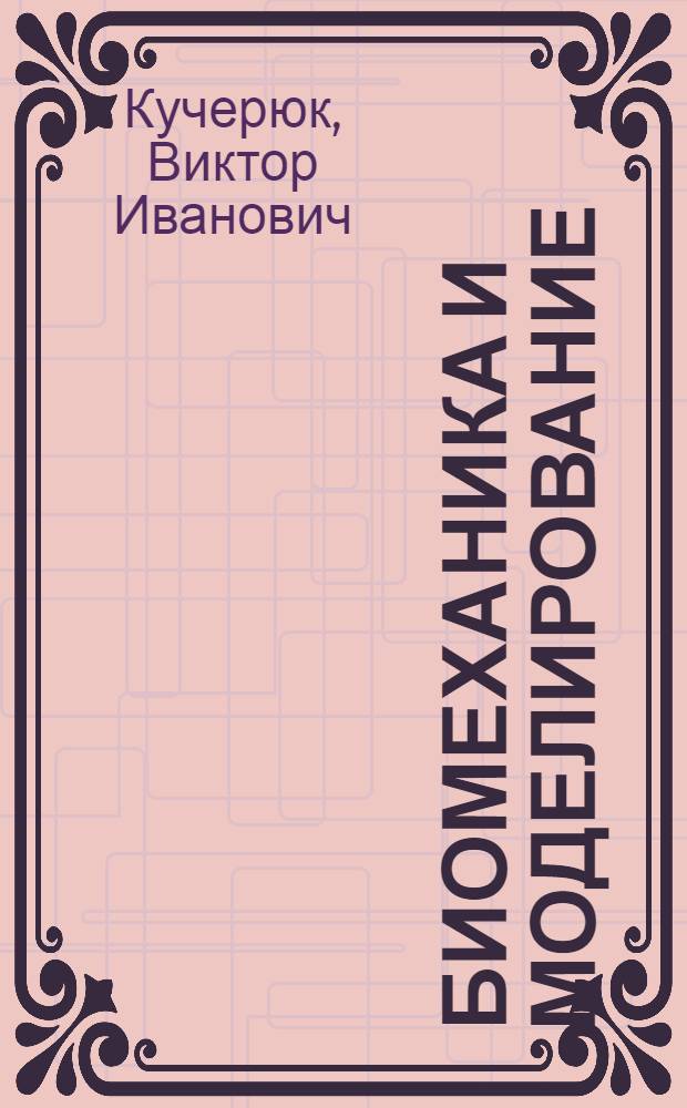 Биомеханика и моделирование : учебное пособие для студентов высших учебных заведений, обучающихся по направлению подготовки 200400 "Биомедицинская техника"