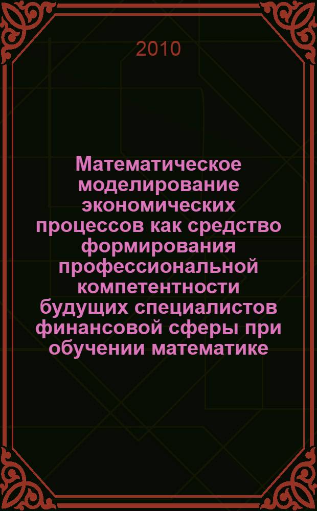 Математическое моделирование экономических процессов как средство формирования профессиональной компетентности будущих специалистов финансовой сферы при обучении математике