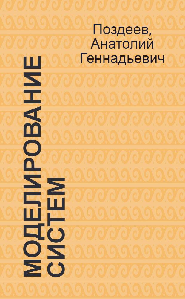 Моделирование систем : учебное пособие для студентов специальностей 230201 "Информационные системы и технологии", 220301 "Автоматизация технологических процессов и производств (по отраслям)" и направлений бакалавриата 230200 "Информационные системы", 220200 "Автоматизация и управление" всех форм обучения