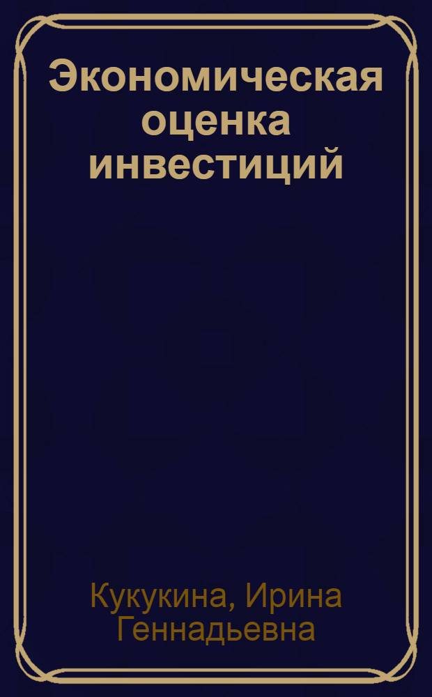 Экономическая оценка инвестиций : учебное пособие для студентов вузов, обучающихся по специальности 080502 "Экономика и управление на предприятии электроэнергетики"