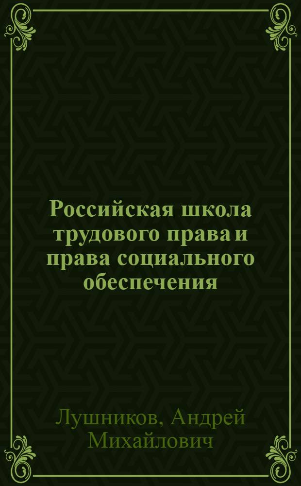 Российская школа трудового права и права социального обеспечения: портреты на фоне времени : (сравнительно-правовое исследование) : монография : в 2 т.