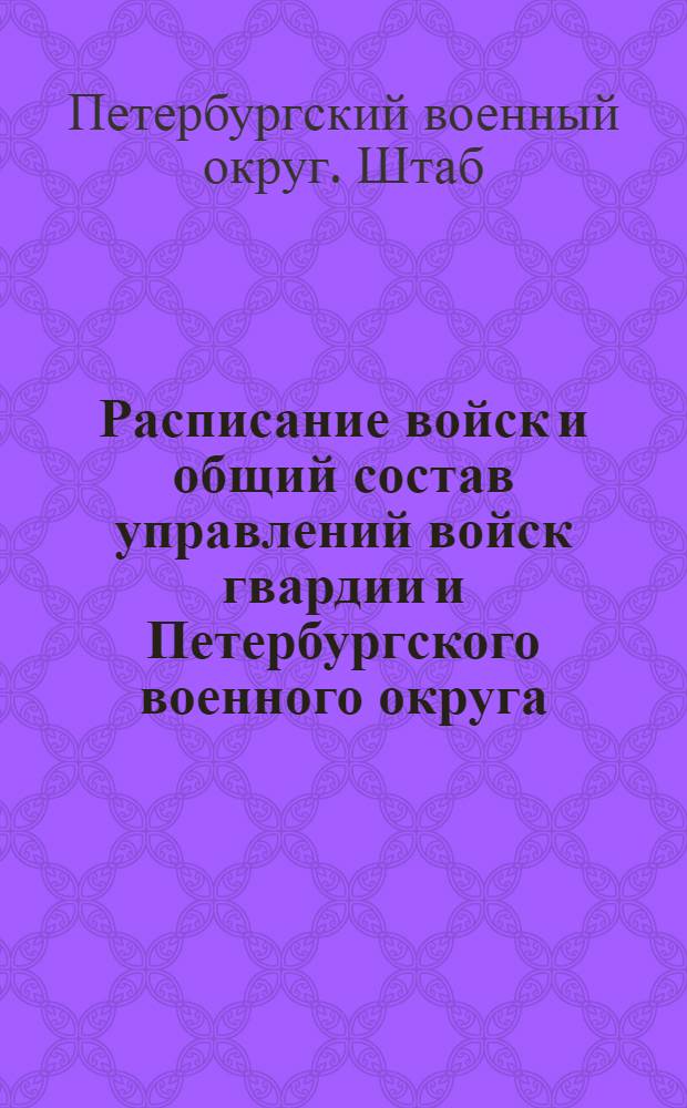 Расписание войск и общий состав управлений войск гвардии и Петербургского военного округа : по 1-е сентября 1907 г.