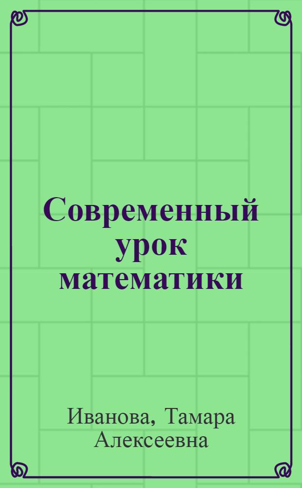 Современный урок математики: теория, технология, практика : книга для учителя