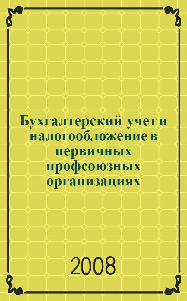 Бухгалтерский учет и налогообложение в первичных профсоюзных организациях : методическое пособие