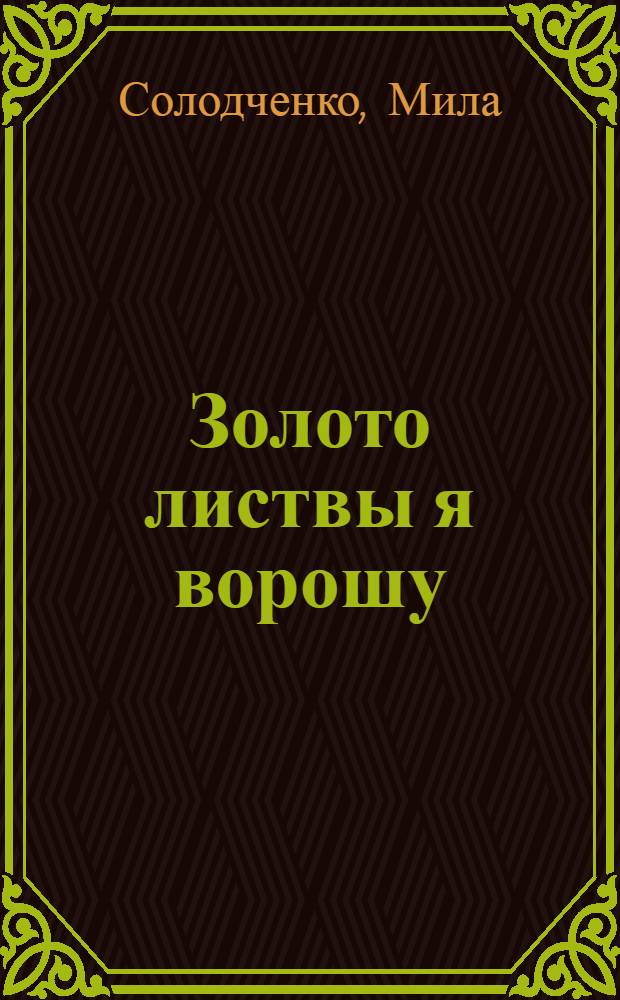 Золото листвы я ворошу : стихи