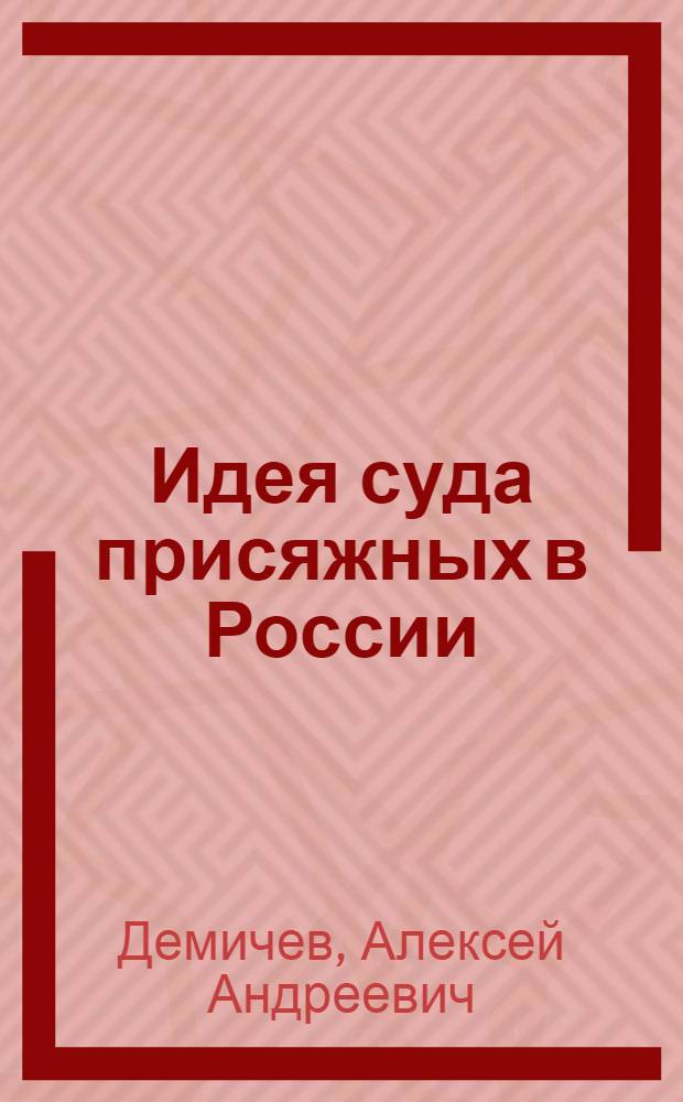 Идея суда присяжных в России: генезис, эволюция, законодательное воплощение (вторая половина XVIII в. - первая половина 60-х гг. XIX в.) : монография