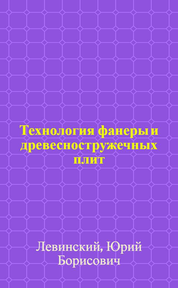 Технология фанеры и древесностружечных плит : учебное пособие