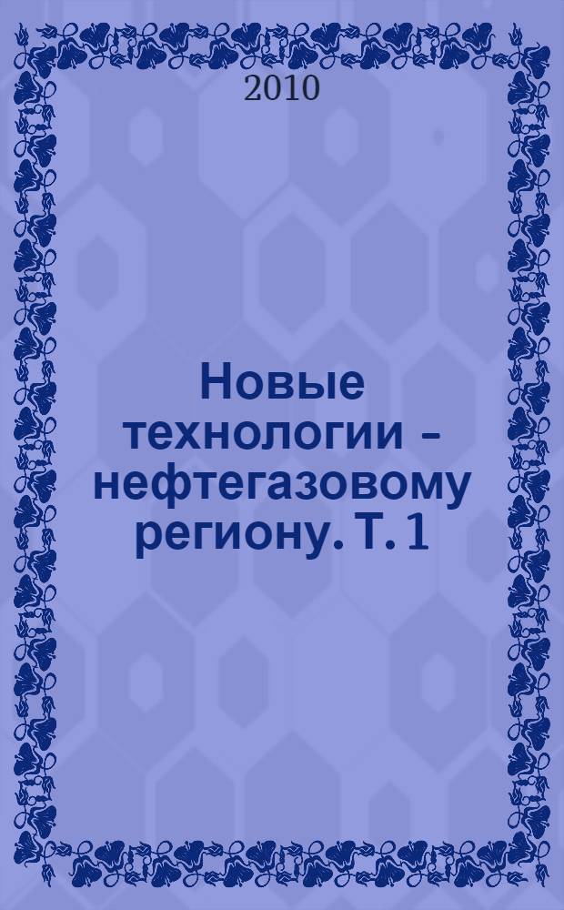 Новые технологии - нефтегазовому региону. Т. 1