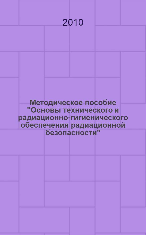 Методическое пособие "Основы технического и радиационно-гигиенического обеспечения радиационной безопасности"