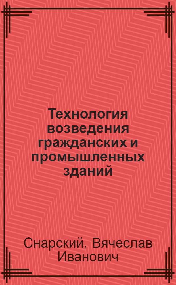 Технология возведения гражданских и промышленных зданий : учебное пособие для студентов специальности 290300 "Промышленное и гражданское строительство"