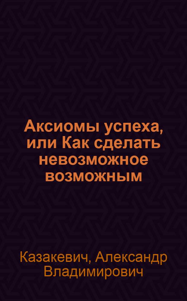 Аксиомы успеха, или Как сделать невозможное возможным