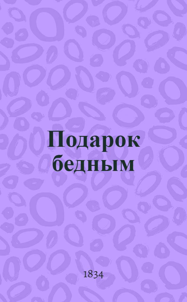 Подарок бедным : Альманах на 1834 год, изд. Новорос. жен. о-вом призрения бедных