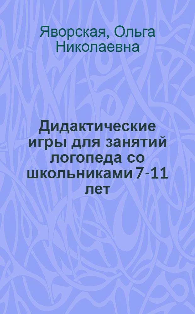 Дидактические игры для занятий логопеда со школьниками 7-11 лет : в помощь учителю