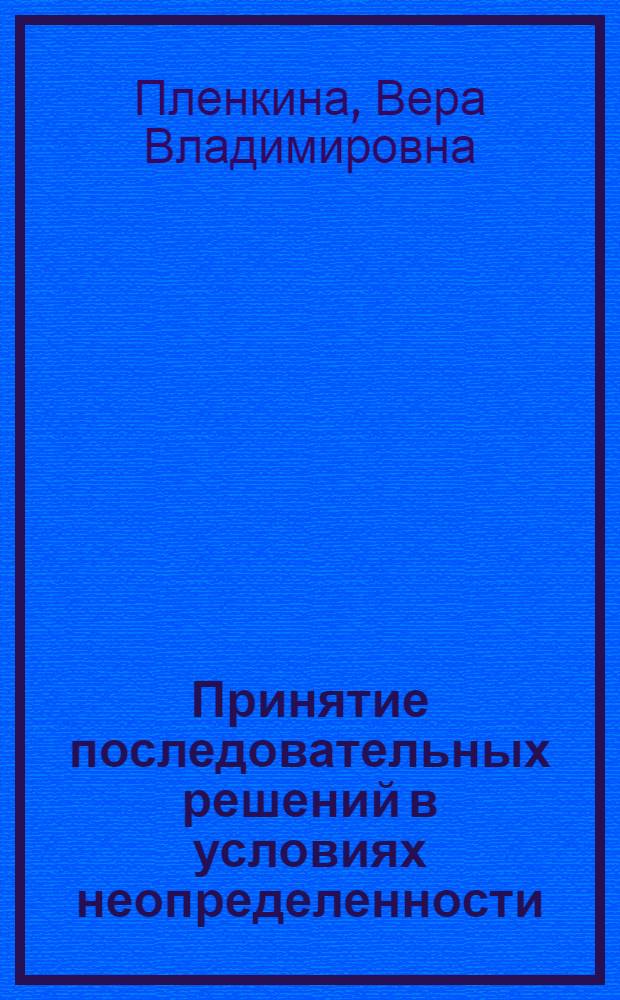 Принятие последовательных решений в условиях неопределенности : учебник для студентов высших учебных заведений, обучающихся по специальности 080503 "Антикризисное управление" и другим экономическим специальностям"