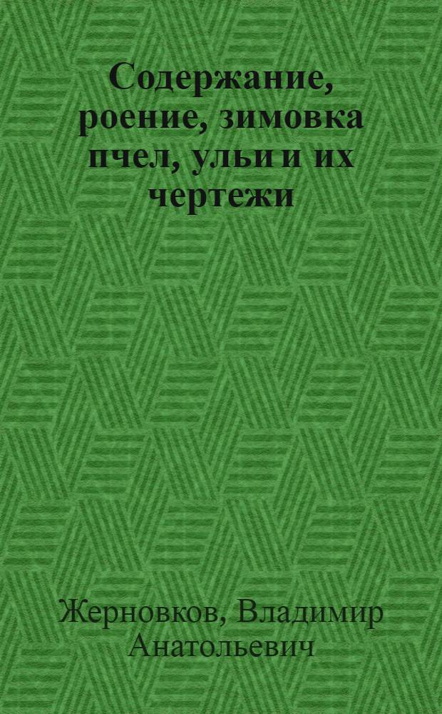 Содержание, роение, зимовка пчел, ульи и их чертежи : изготовление ульев. Породы пчел. Перевозка пчел. Справочные данные
