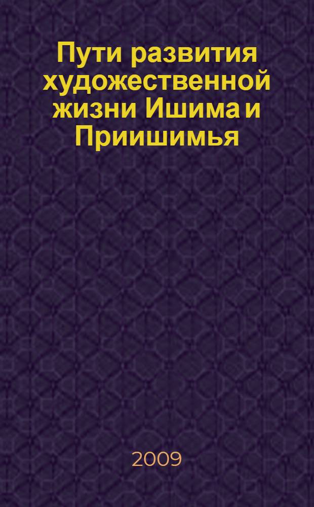 Пути развития художественной жизни Ишима и Приишимья : материалы научно-практической конференции, 21 мая 2009 г
