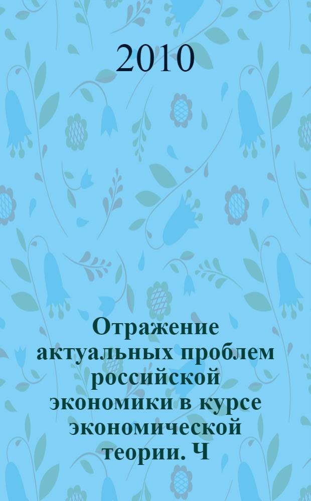Отражение актуальных проблем российской экономики в курсе экономической теории. Ч. 1