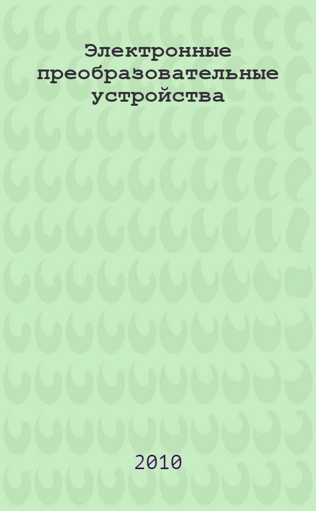 Электронные преобразовательные устройства : Справочные и раздаточные материалы : методическое пособие по курсам "Электронные устройства электрооборудования летательных аппаратов", "Схемотехника", "Системы электроники и автоматики автомобилей и тракторов" для студентов, обучающихся по направлению "Электротехника, электромеханика и электротехнологии"