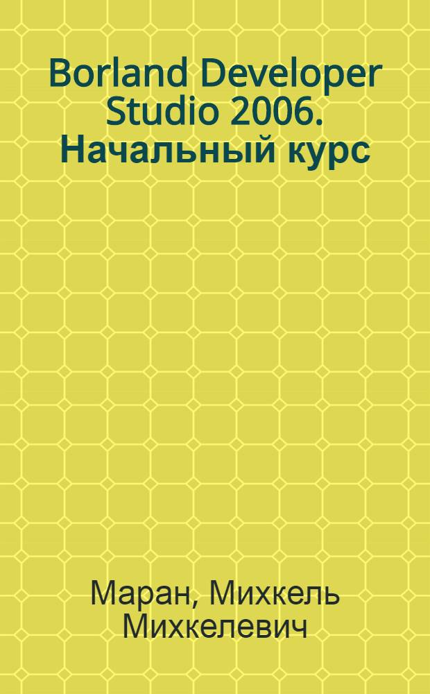 Borland Developer Studio 2006. Начальный курс : учебное пособие по курсу "Информатика" для студентов МЭИ (ТУ), обучающихся по всем направлениям подготовки