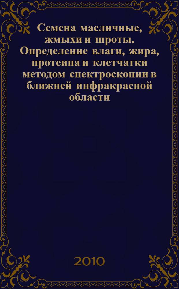Семена масличные, жмыхи и шроты. Определение влаги, жира, протеина и клетчатки методом спектроскопии в ближней инфракрасной области