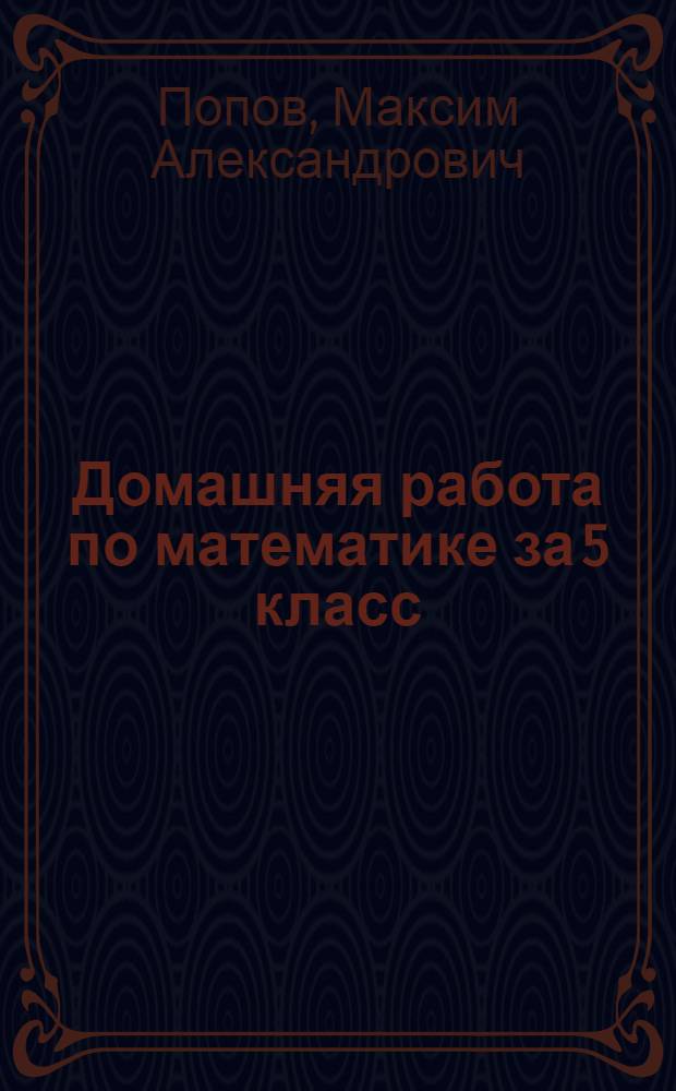 Домашняя работа по математике за 5 класс : к учебникам "Математика: учеб. для 5 кл. общеобразоват. учреждений / Н.Я. Виленкин и др. 22-е изд., стереотип. - М.: Мнемозина, 2007" и "Математика: учеб. для 5 кл. общеобразоват. учреждений/Н.Я. Виленкин, В.И. Жохов, А.С. Чесноков, С.И. Шварцбурд.- 25-е изд., стереотип.- М.: Мнемозина, 2009" : учебно-методическое пособие