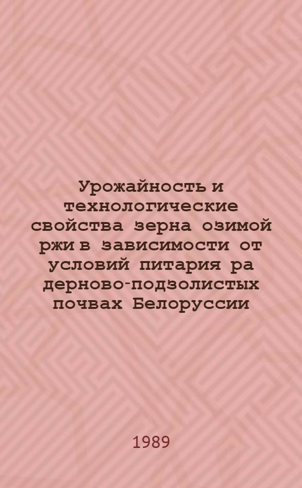 Урожайность и технологические свойства зерна озимой ржи в зависимости от условий питария ра дерново-подзолистых почвах Белоруссии : Автореф. дис. на соиск. учен. степ. к.с.-х.н