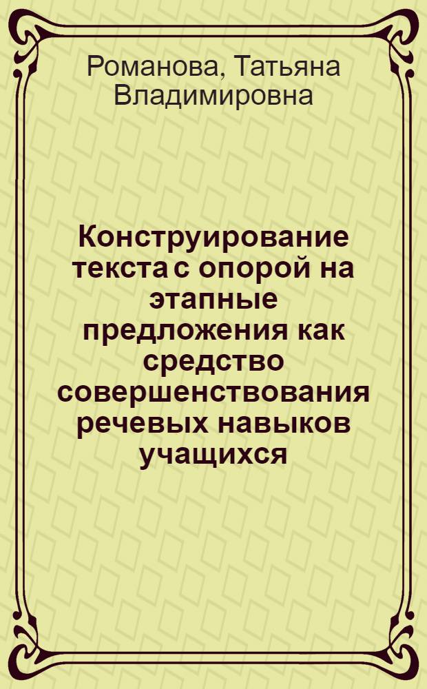 Конструирование текста с опорой на этапные предложения как средство совершенствования речевых навыков учащихся : Автореф. дис. на соиск. учен. степ. к.п.н