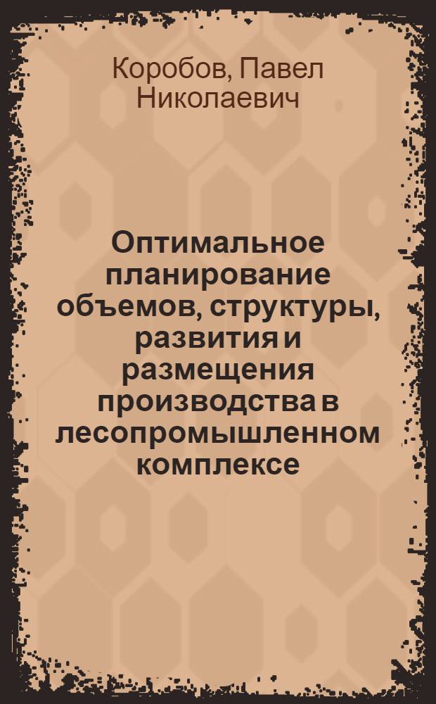 Оптимальное планирование объемов, структуры, развития и размещения производства в лесопромышленном комплексе : Автореф. дис. на соиск. учен. степ. д.э.н