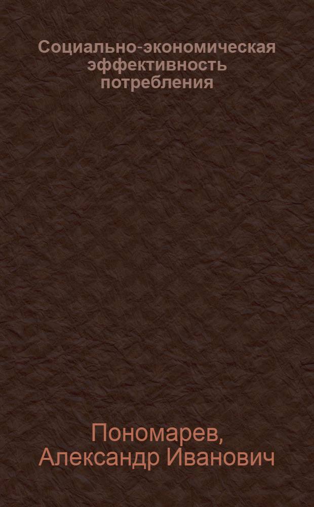 Социально-экономическая эффективность потребления : Автореф. дис. на соиск. учен. степ. д.э.н