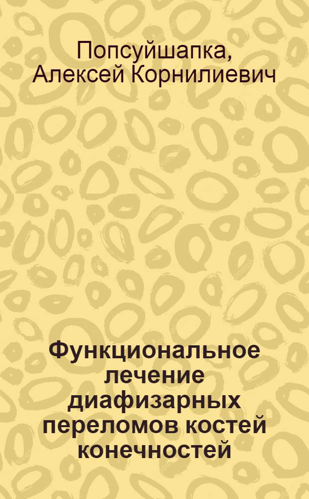 Функциональное лечение диафизарных переломов костей конечностей (Клиническое и экспериментальное обоснование) : Автореф. дис. на соиск. учен. степ. д.м.н