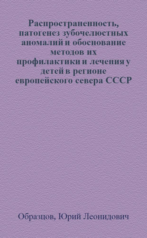 Распространенность, патогенез зубочелюстных аномалий и обоснование методов их профилактики и лечения у детей в регионе европейского севера СССР : Автореф. дис. на соиск. учен. степ. д.м.н