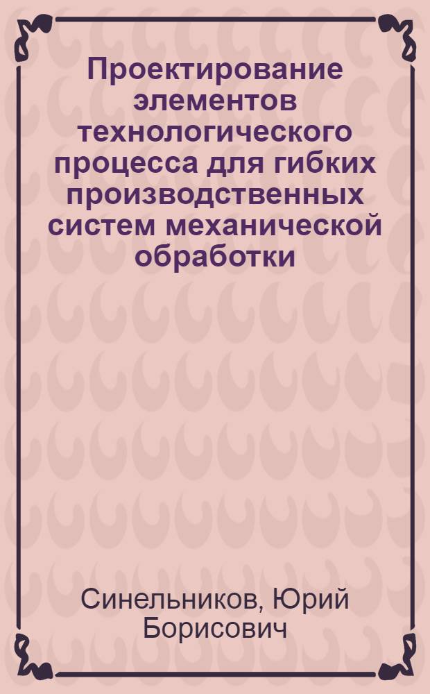 Проектирование элементов технологического процесса для гибких производственных систем механической обработки : Автореф. дис. на соиск. учен. степ. к.т.н