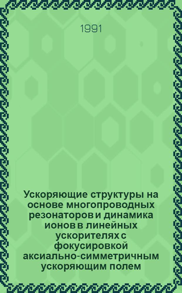 Ускоряющие структуры на основе многопроводных резонаторов и динамика ионов в линейных ускорителях с фокусировкой аксиально-симметричным ускоряющим полем : Автореф. дис. на соиск. учен. степ. к.т.н