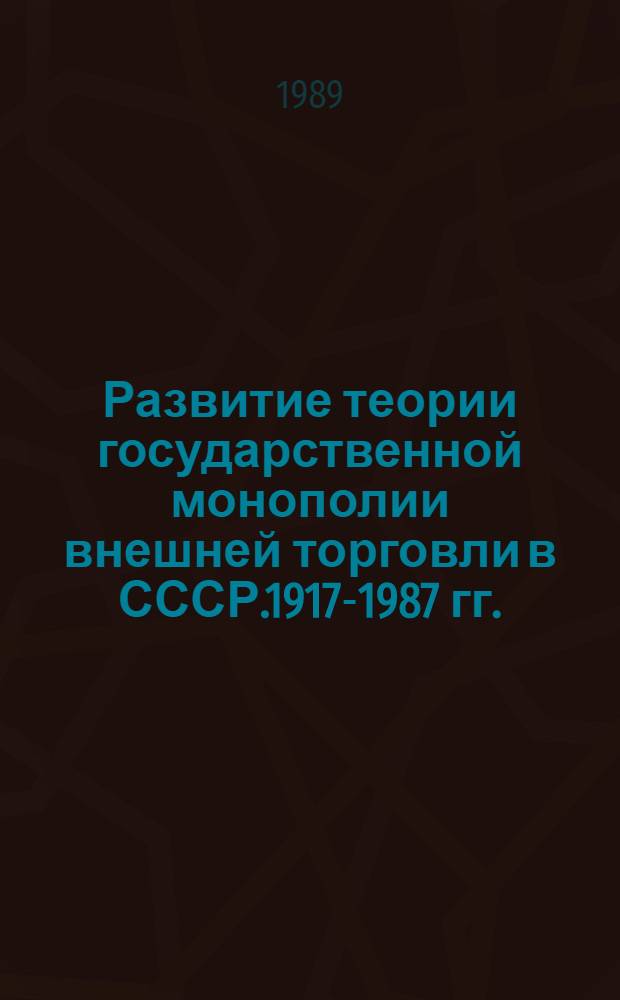 Развитие теории государственной монополии внешней торговли в СССР.1917-1987 гг. : Автореф. дис. на соиск. учен. степ. к.э.н