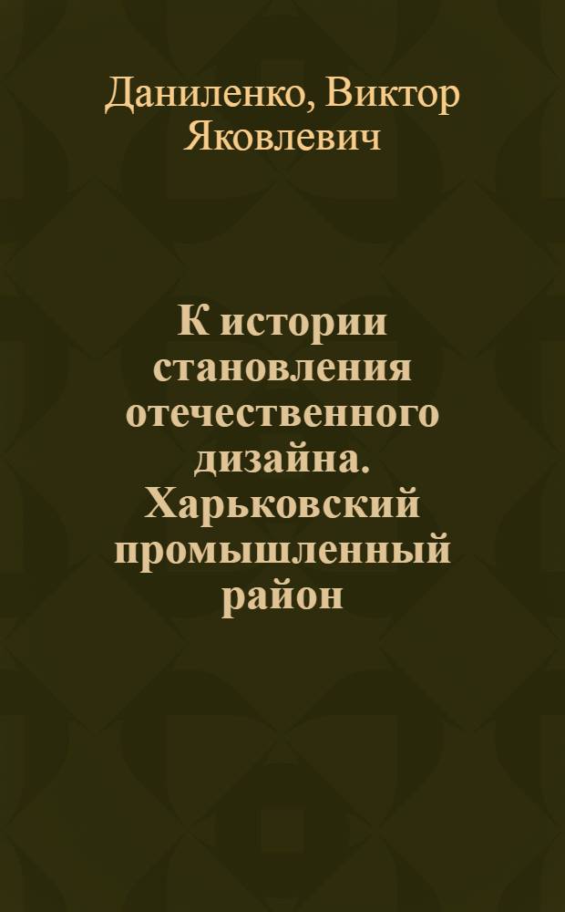 К истории становления отечественного дизайна. Харьковский промышленный район : Автореф. дис. на соиск. учен. степ. к.иск