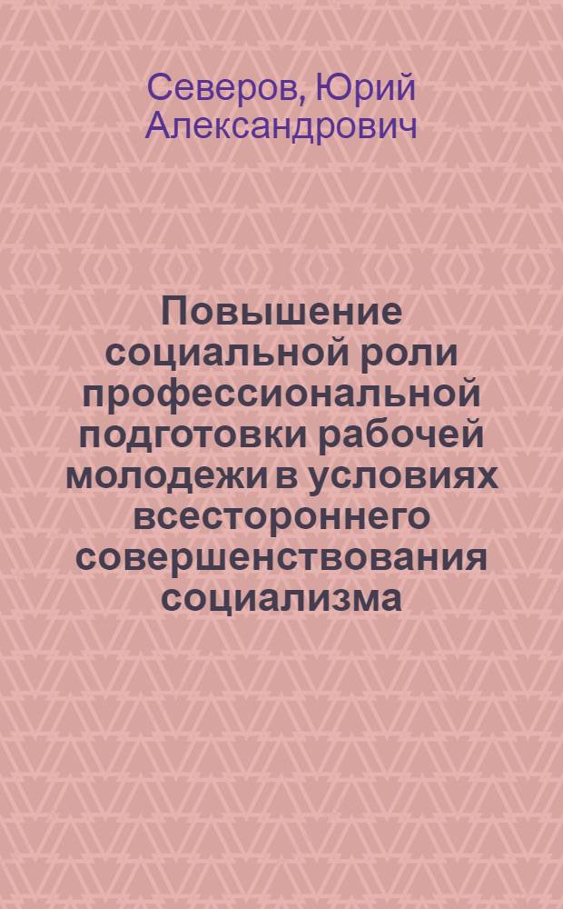 Повышение социальной роли профессиональной подготовки рабочей молодежи в условиях всестороннего совершенствования социализма : Автореф. дис. на соиск. учен. степ. д.филос.н