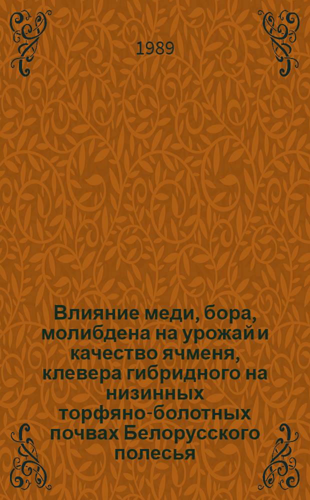 Влияние меди, бора, молибдена на урожай и качество ячменя, клевера гибридного на низинных торфяно-болотных почвах Белорусского полесья : Автореф. дис. на соиск. учен. степ. к.с.-х.н.