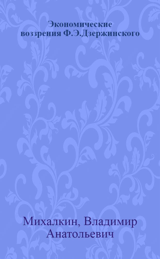 Экономические воззрения Ф.Э.Дзержинского(К истории становления теории социалистического хозяйствования) : Автореф. дис. на соиск. учен. степ. д.э.н